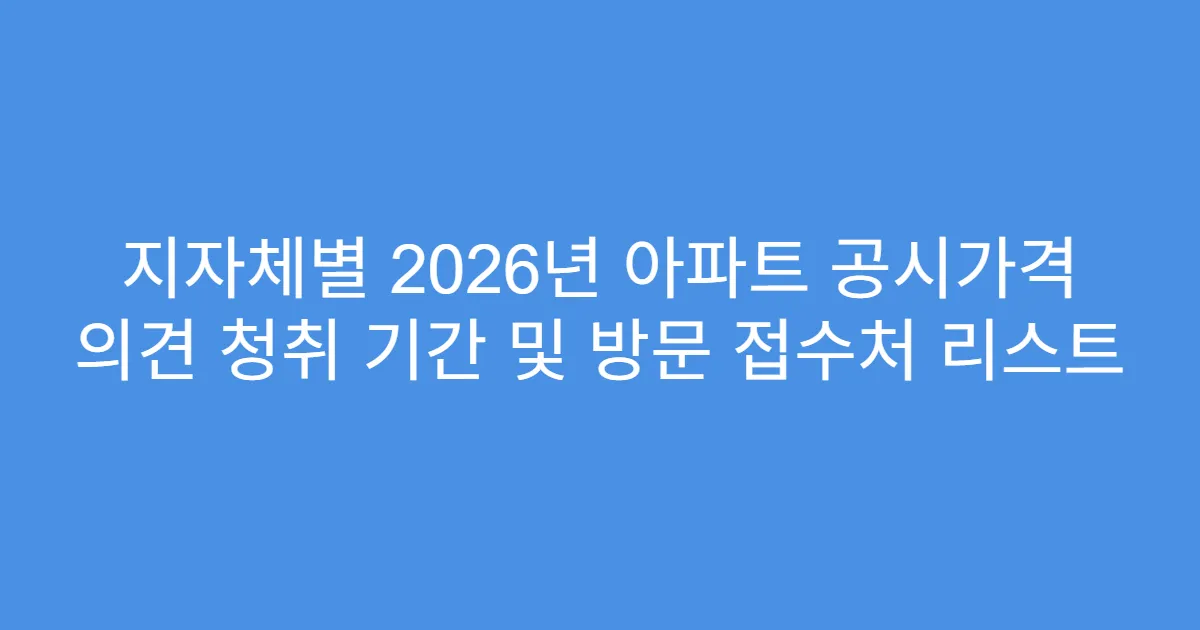 지자체별 2026년 아파트 공시가격 의견 청취 기간 및 방문 접수처 리스트