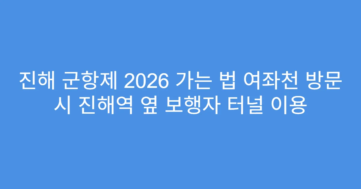 진해 군항제 2026 가는 법 여좌천 방문 시 진해역 옆 보행자 터널 이용