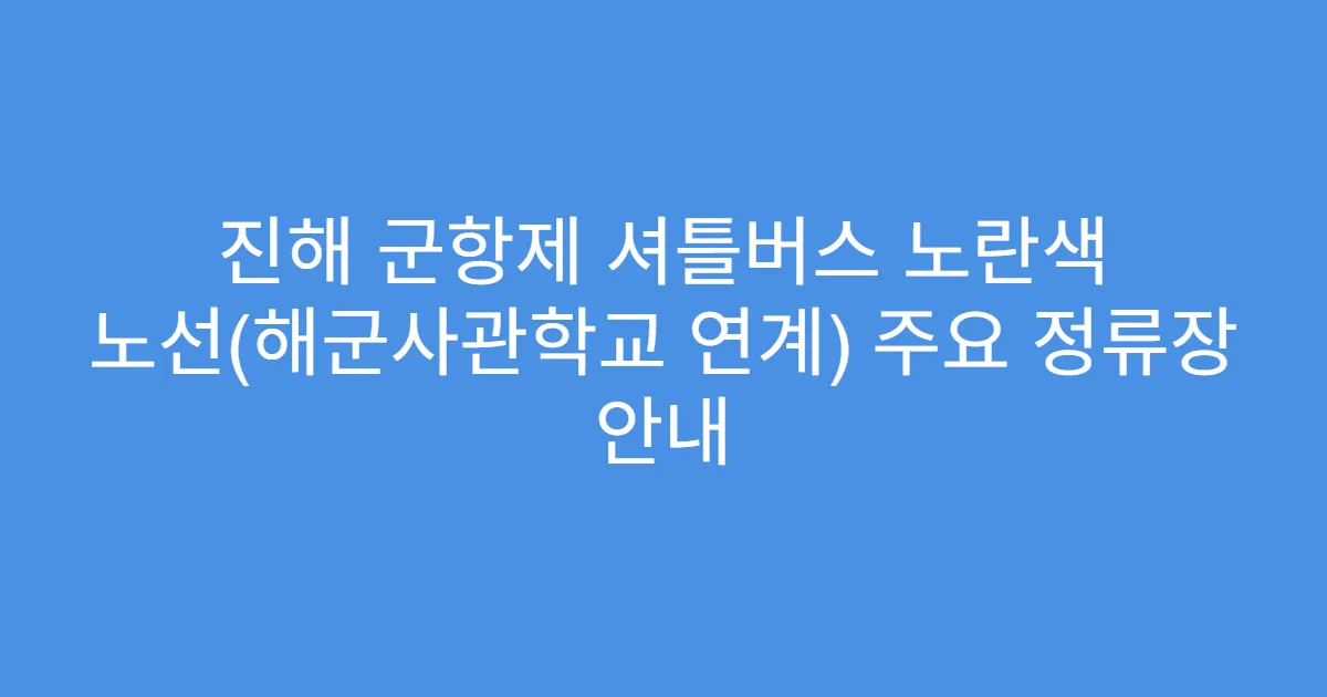 진해 군항제 셔틀버스 노란색 노선(해군사관학교 연계) 주요 정류장 안내