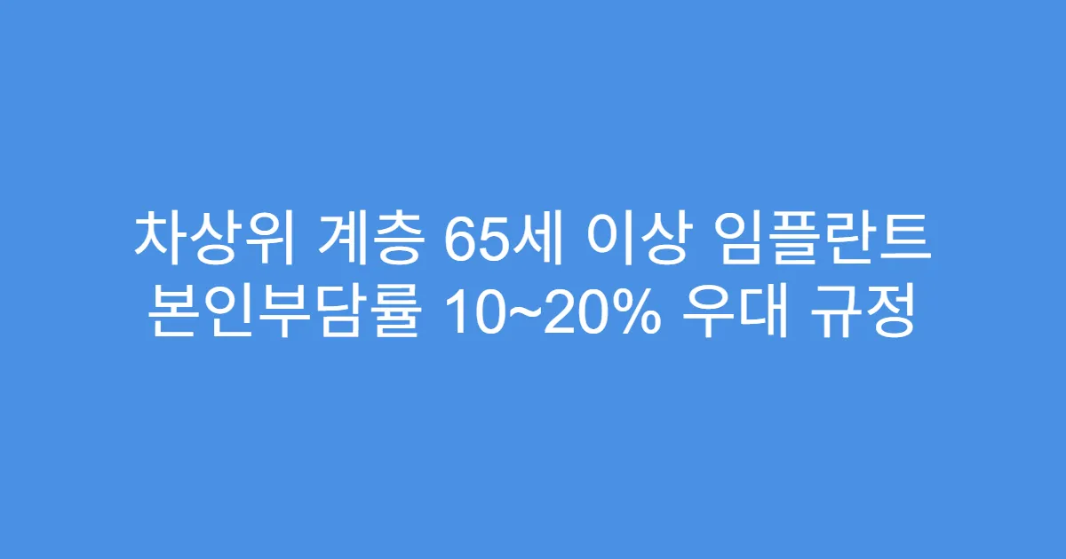 차상위 계층 65세 이상 임플란트 본인부담률 10~20% 우대 규정