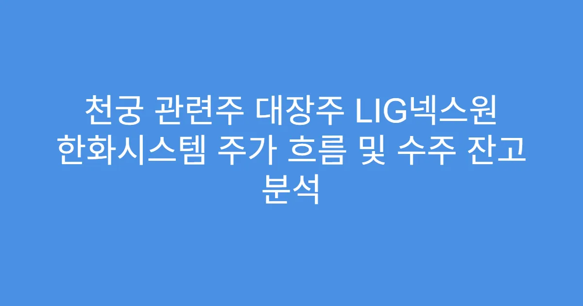 천궁 관련주 대장주 LIG넥스원 한화시스템 주가 흐름 및 수주 잔고 분석