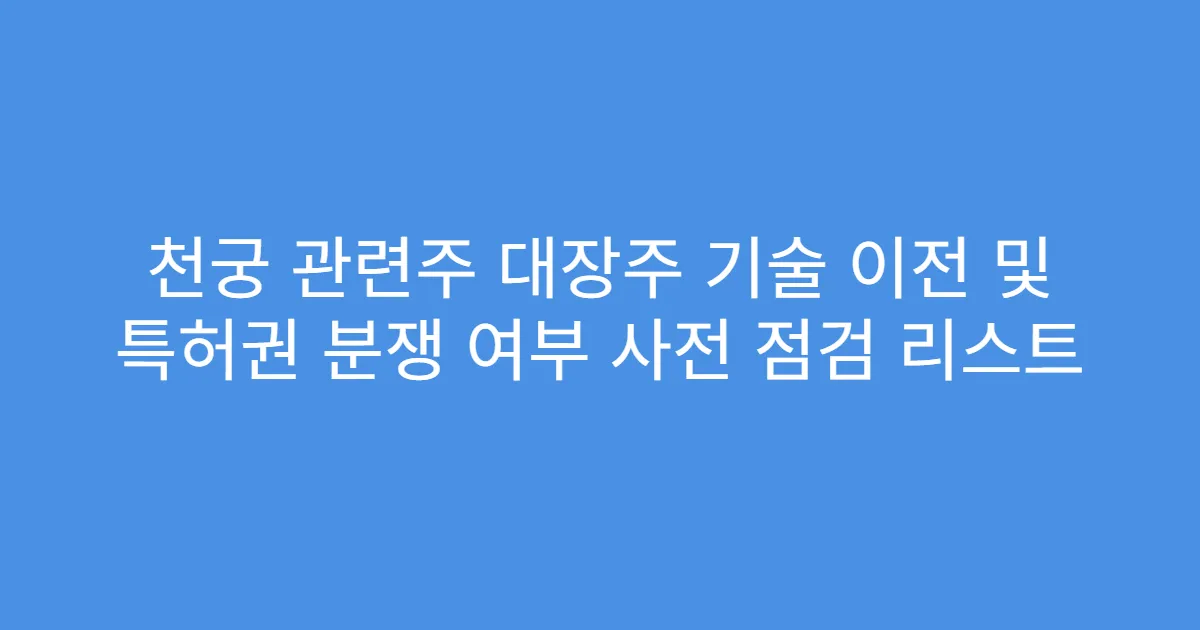 천궁 관련주 대장주 기술 이전 및 특허권 분쟁 여부 사전 점검 리스트