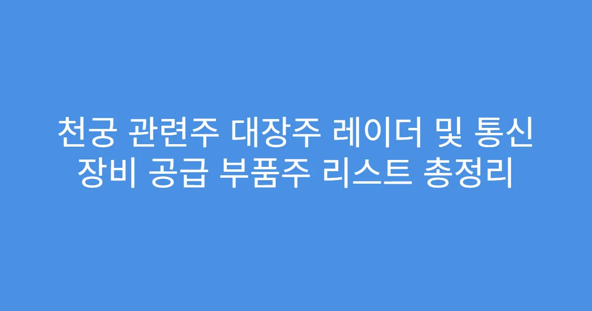 천궁 관련주 대장주 레이더 및 통신 장비 공급 부품주 리스트 총정리
