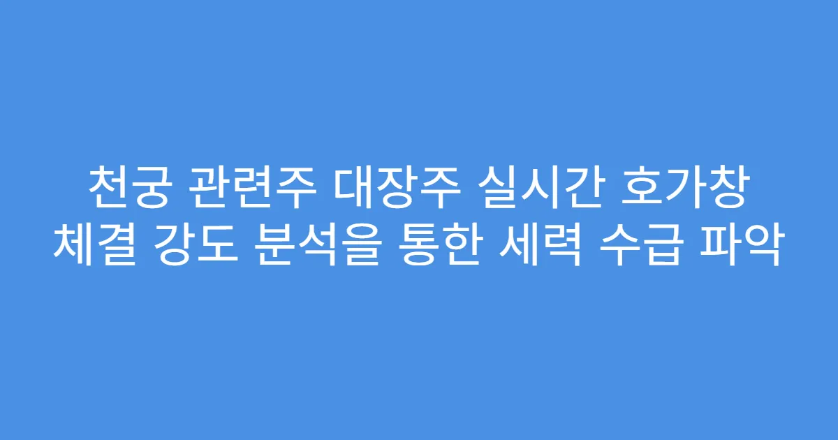 천궁 관련주 대장주 실시간 호가창 체결 강도 분석을 통한 세력 수급 파악