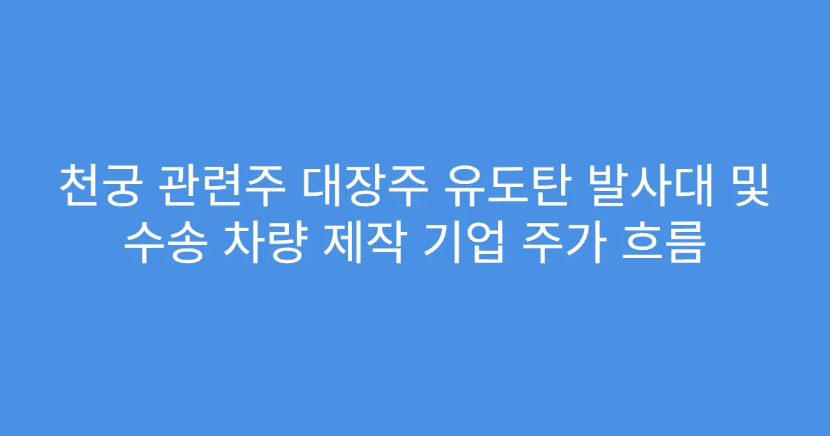 천궁 관련주 대장주 유도탄 발사대 및 수송 차량 제작 기업 주가 흐름