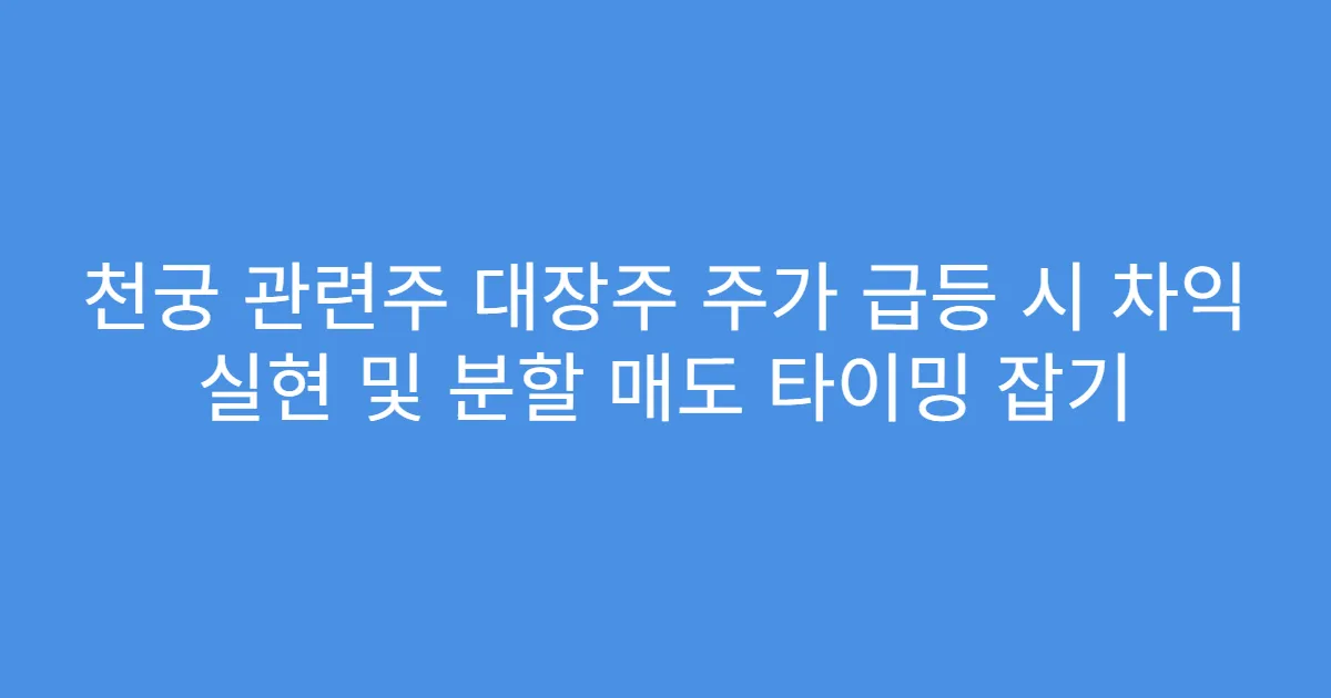 천궁 관련주 대장주 주가 급등 시 차익 실현 및 분할 매도 타이밍 잡기