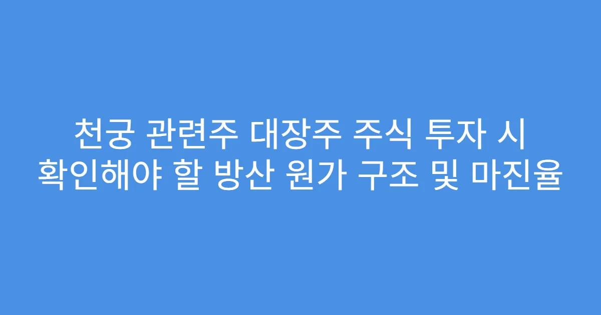 천궁 관련주 대장주 주식 투자 시 확인해야 할 방산 원가 구조 및 마진율