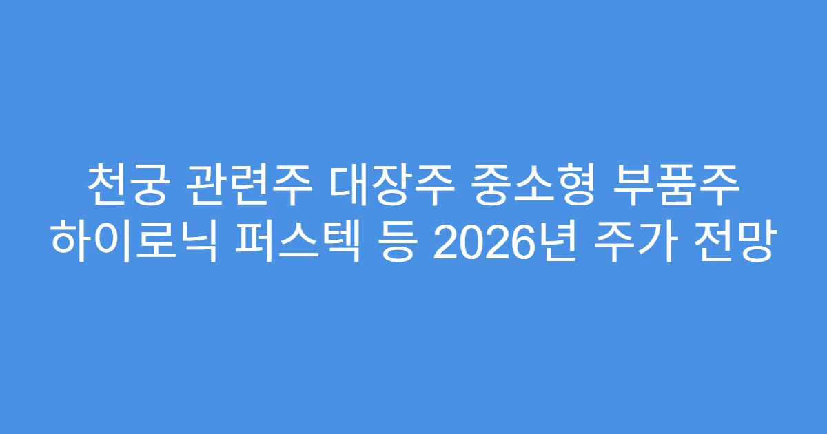 천궁 관련주 대장주 중소형 부품주 하이로닉 퍼스텍 등 2026년 주가 전망
