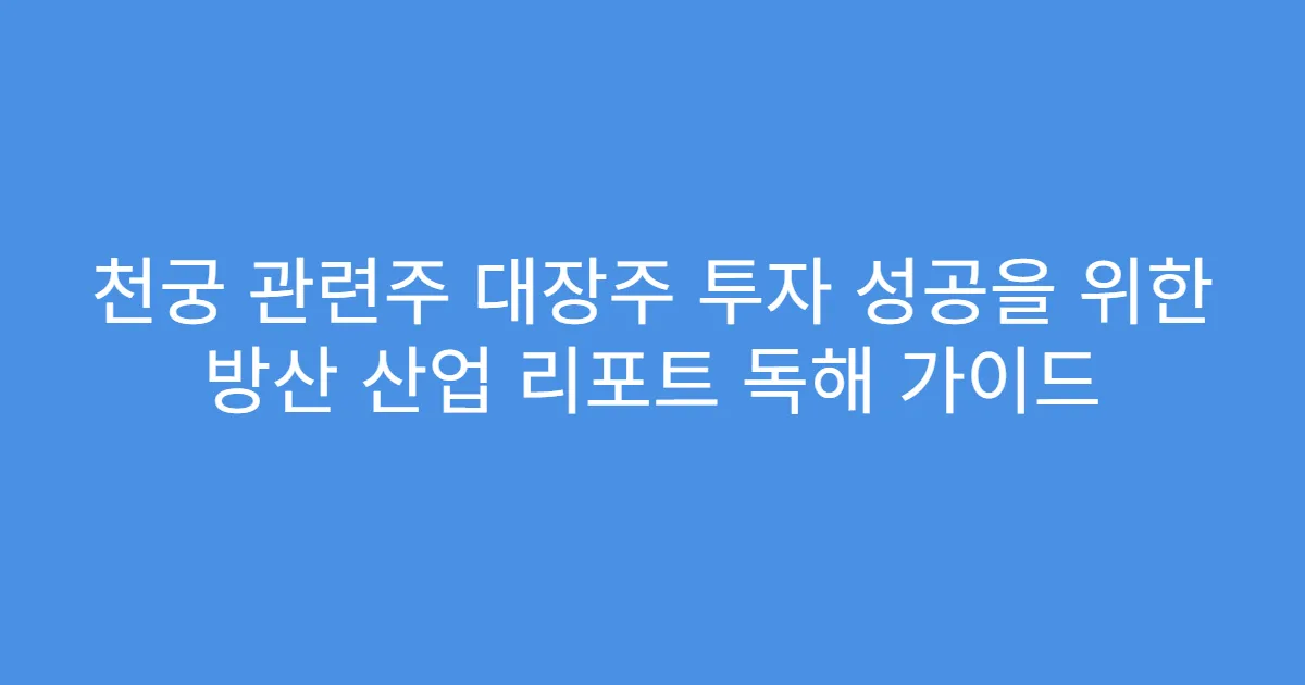 천궁 관련주 대장주 투자 성공을 위한 방산 산업 리포트 독해 가이드