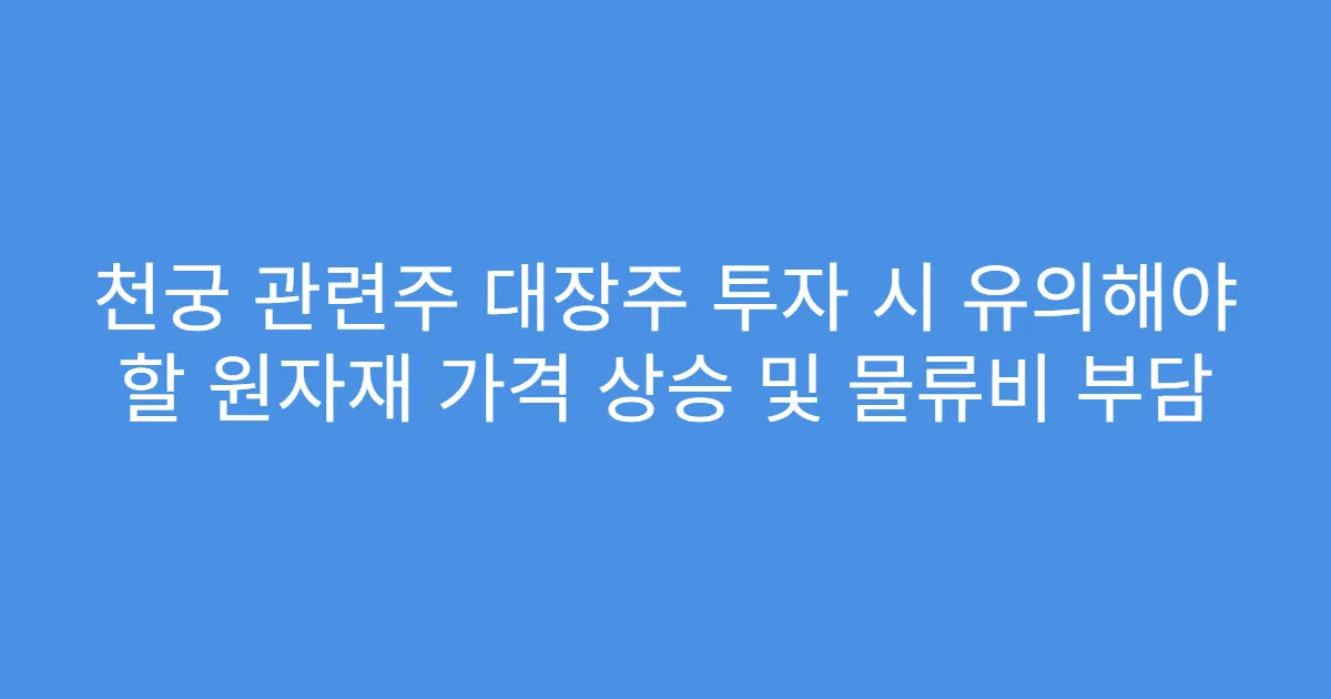 천궁 관련주 대장주 투자 시 유의해야 할 원자재 가격 상승 및 물류비 부담