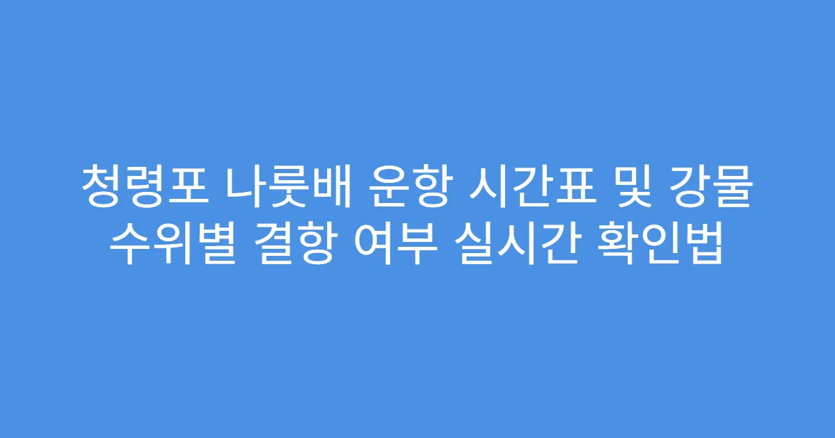 청령포 나룻배 운항 시간표 및 강물 수위별 결항 여부 실시간 확인법