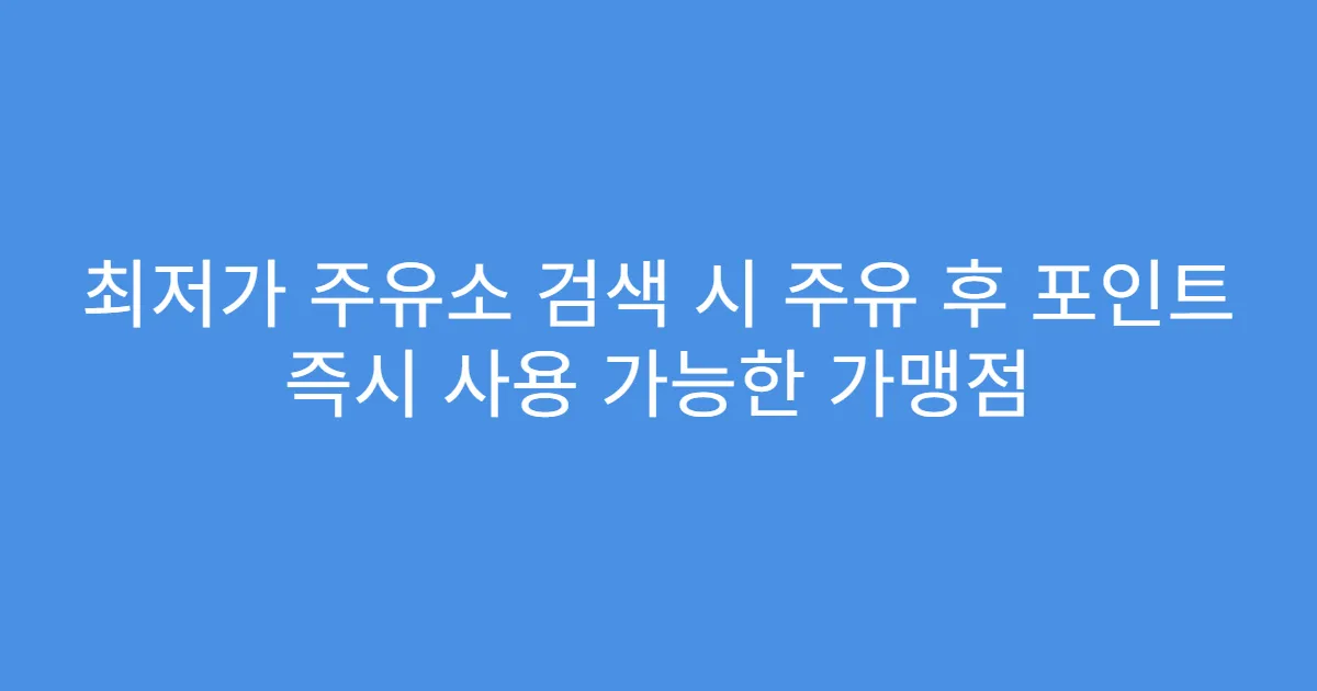 최저가 주유소 검색 시 주유 후 포인트 즉시 사용 가능한 가맹점
