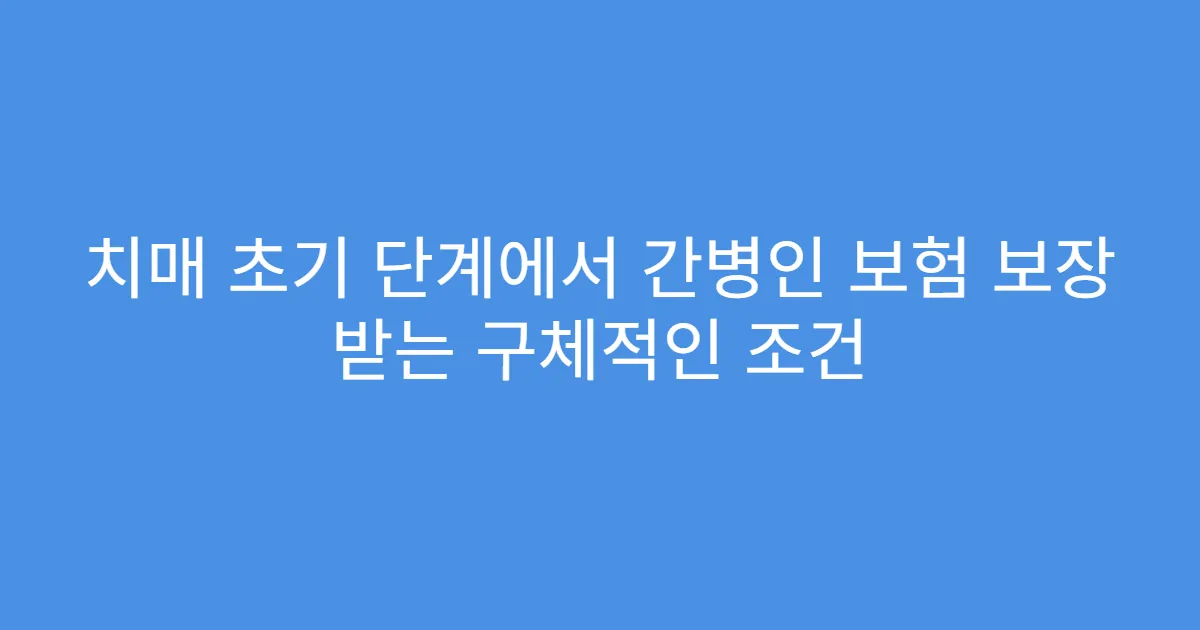 치매 초기 단계에서 간병인 보험 보장 받는 구체적인 조건