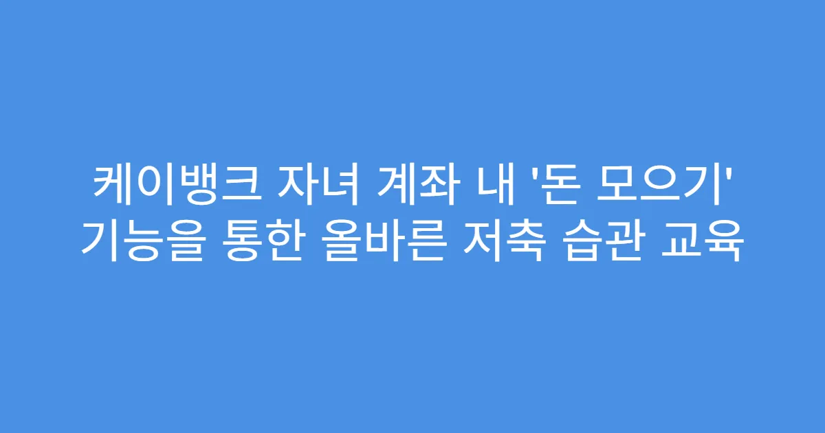 케이뱅크 자녀 계좌 내 ‘돈 모으기’ 기능을 통한 올바른 저축 습관 교육