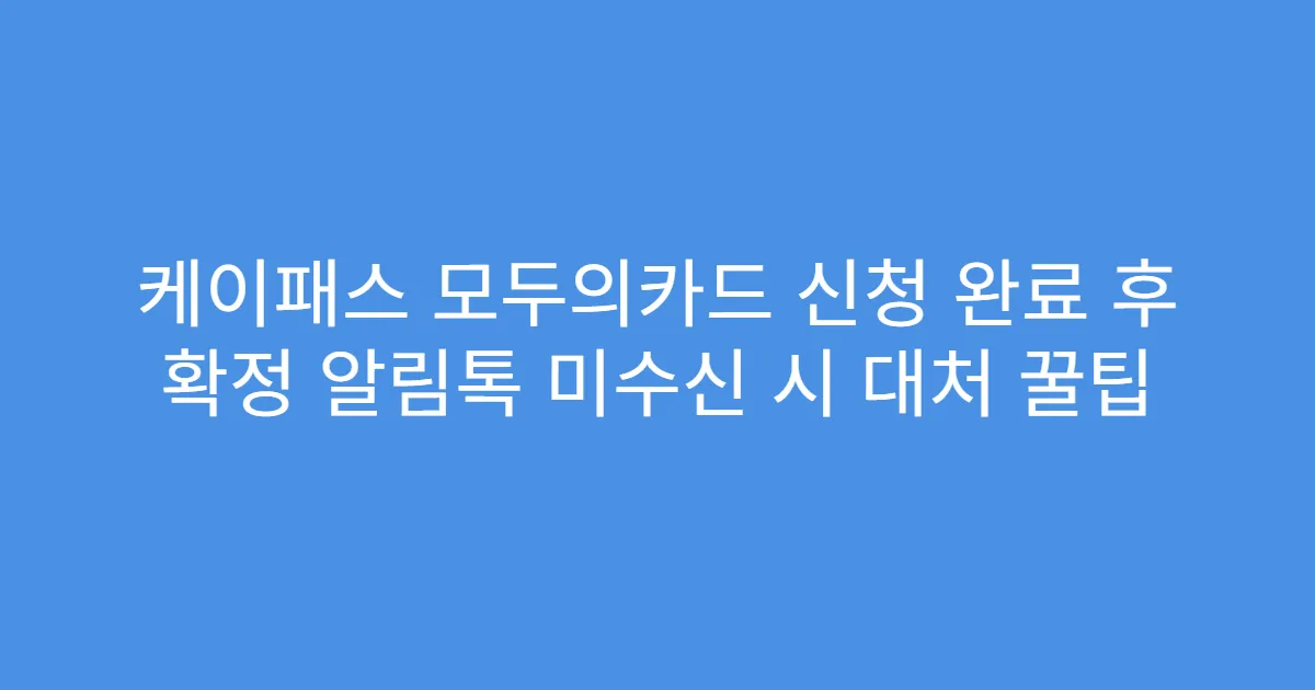 케이패스 모두의카드 신청 완료 후 확정 알림톡 미수신 시 대처 꿀팁