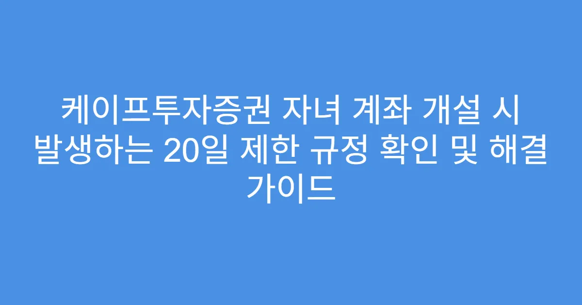 케이프투자증권 자녀 계좌 개설 시 발생하는 20일 제한 규정 확인 및 해결 가이드
