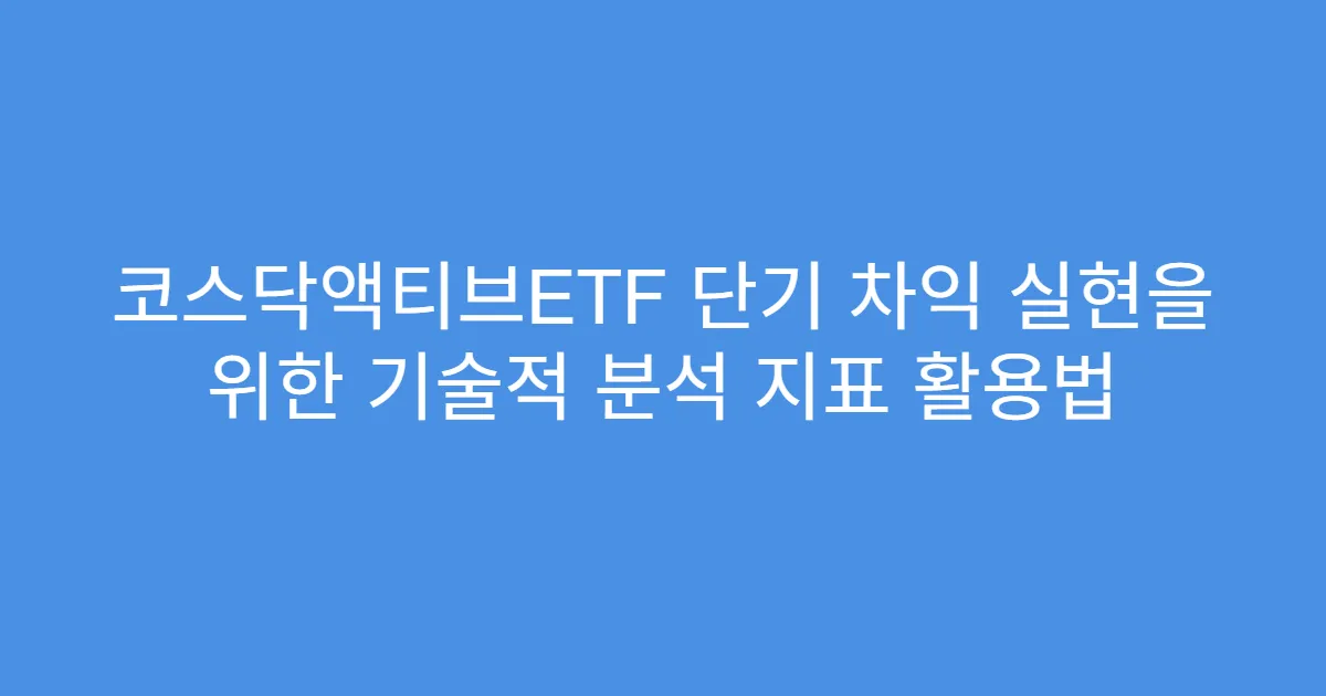 코스닥액티브ETF 단기 차익 실현을 위한 기술적 분석 지표 활용법