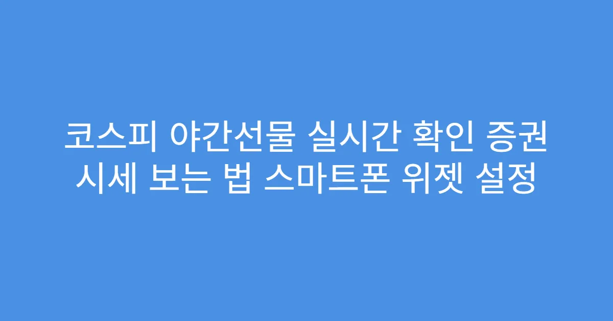 코스피 야간선물 실시간 확인 증권 시세 보는 법 스마트폰 위젯 설정