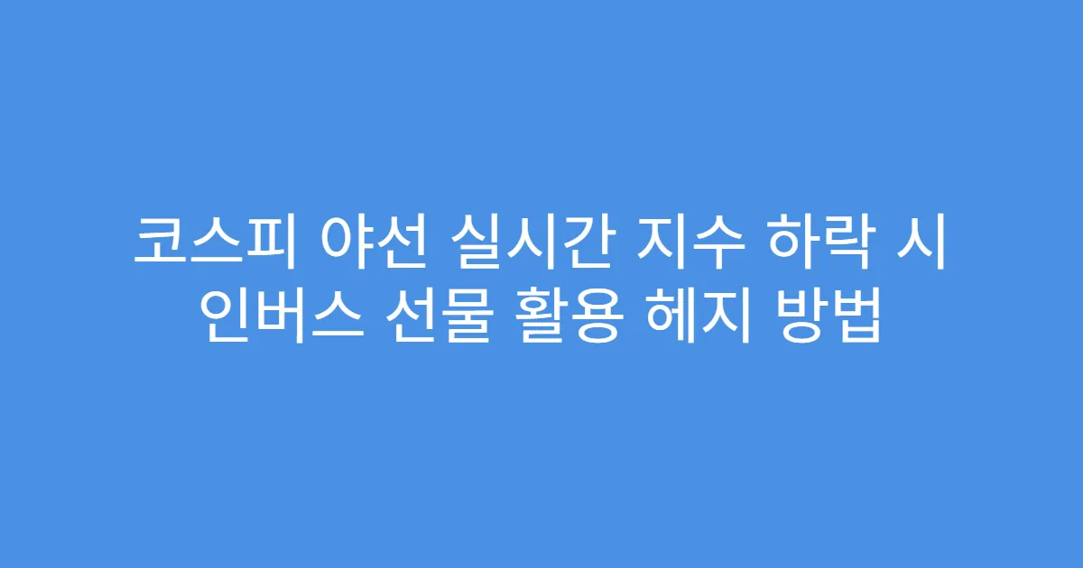 코스피 야선 실시간 지수 하락 시 인버스 선물 활용 헤지 방법