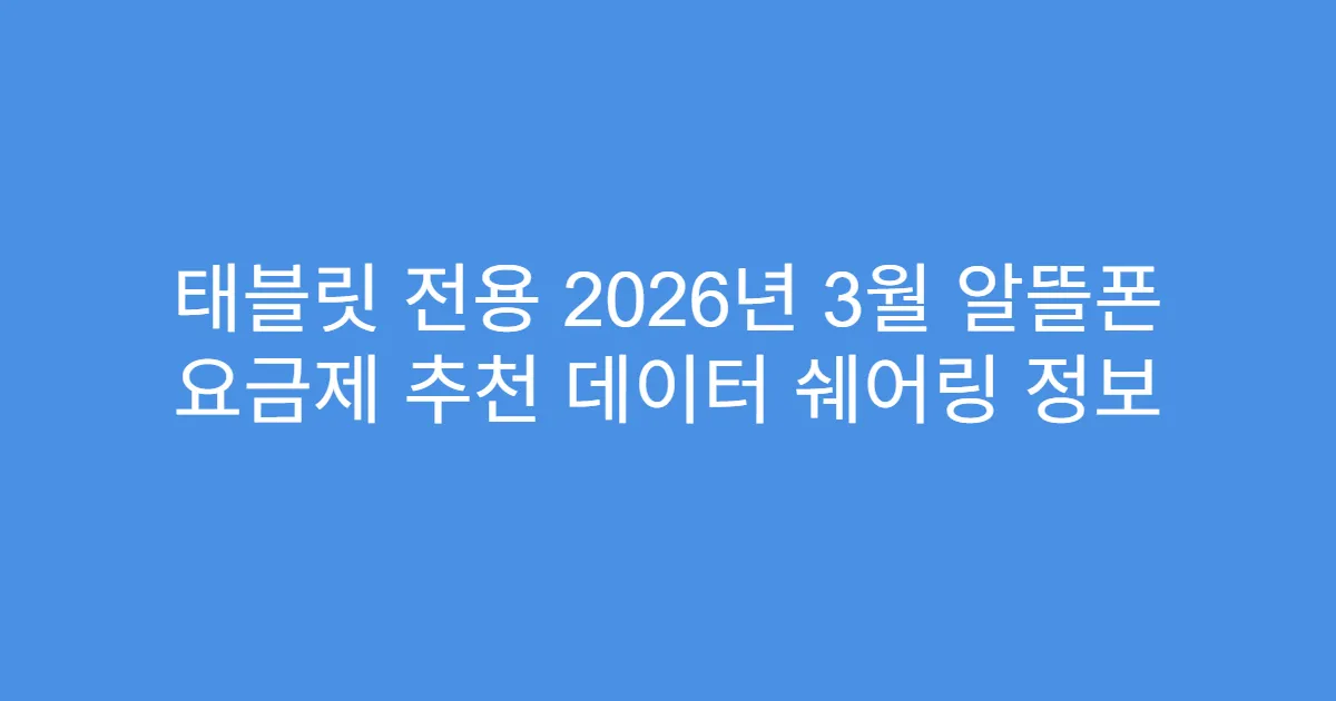 태블릿 전용 2026년 3월 알뜰폰 요금제 추천 데이터 쉐어링 정보