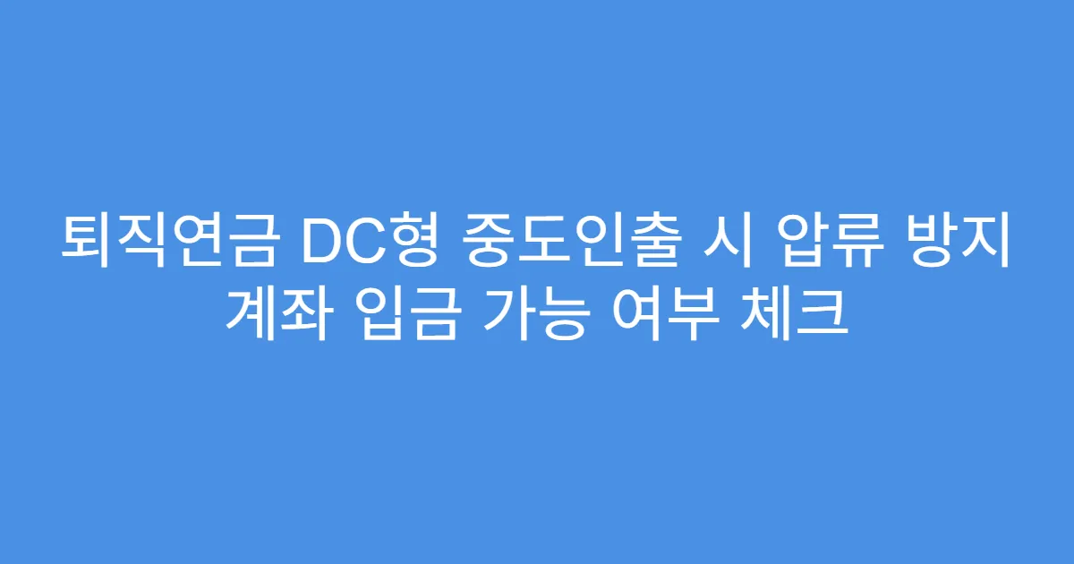 퇴직연금 DC형 중도인출 시 압류 방지 계좌 입금 가능 여부 체크