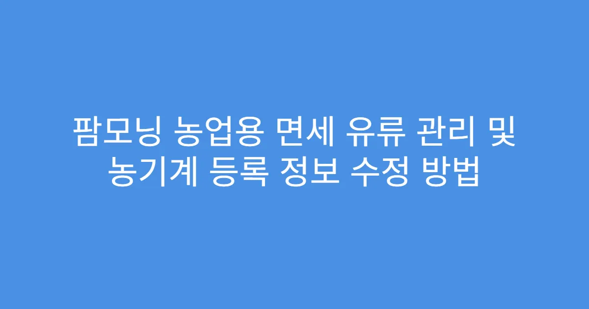 팜모닝 농업용 면세 유류 관리 및 농기계 등록 정보 수정 방법
