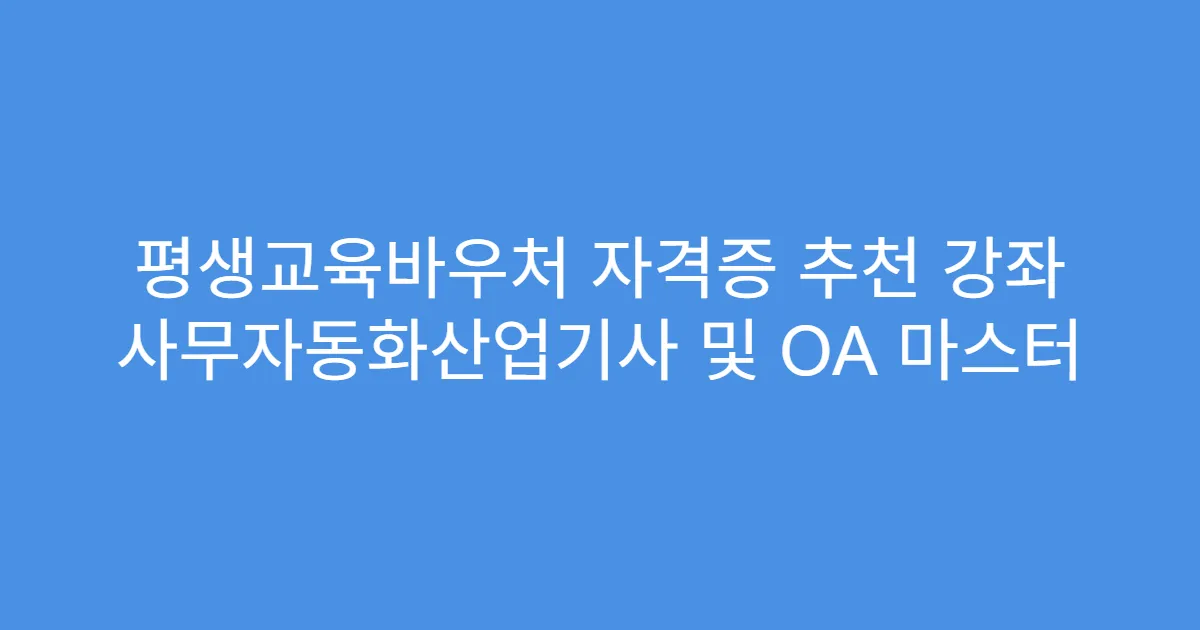 평생교육바우처 자격증 추천 강좌 사무자동화산업기사 및 OA 마스터