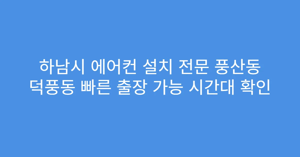 하남시 에어컨 설치 전문 풍산동 덕풍동 빠른 출장 가능 시간대 확인