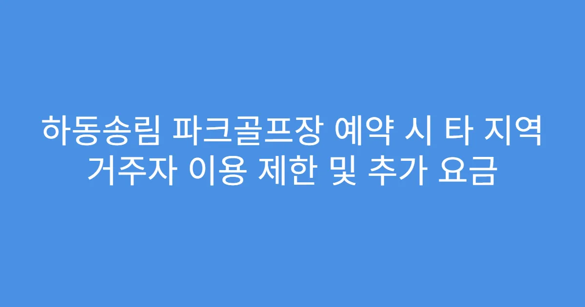 하동송림 파크골프장 예약 시 타 지역 거주자 이용 제한 및 추가 요금