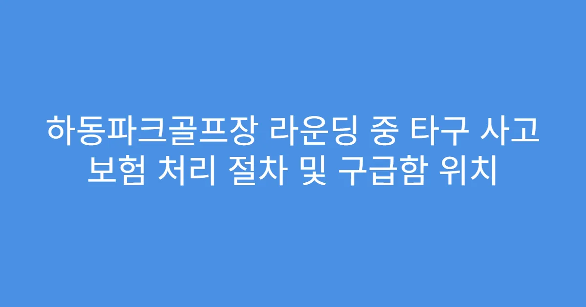 하동파크골프장 라운딩 중 타구 사고 보험 처리 절차 및 구급함 위치