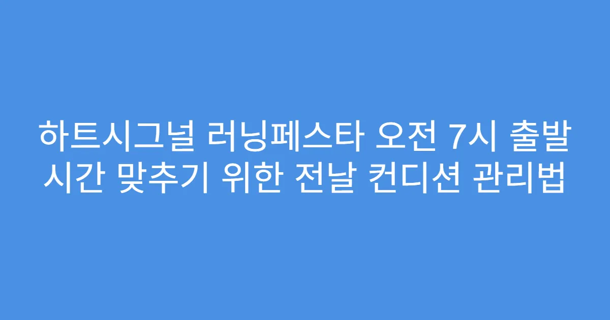 하트시그널 러닝페스타 오전 7시 출발 시간 맞추기 위한 전날 컨디션 관리법