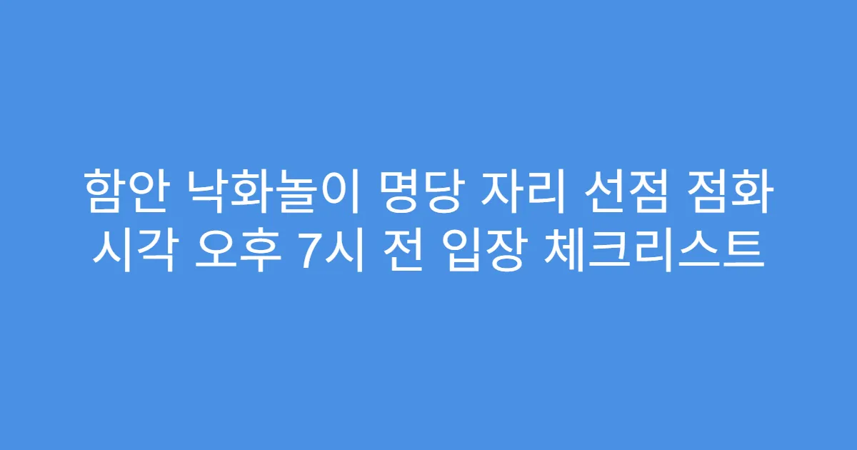 함안 낙화놀이 명당 자리 선점 점화 시각 오후 7시 전 입장 체크리스트