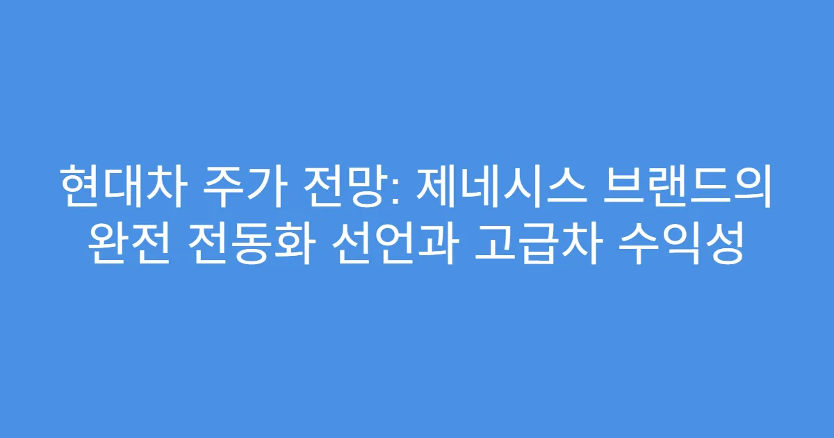 현대차 주가 전망: 제네시스 브랜드의 완전 전동화 선언과 고급차 수익성