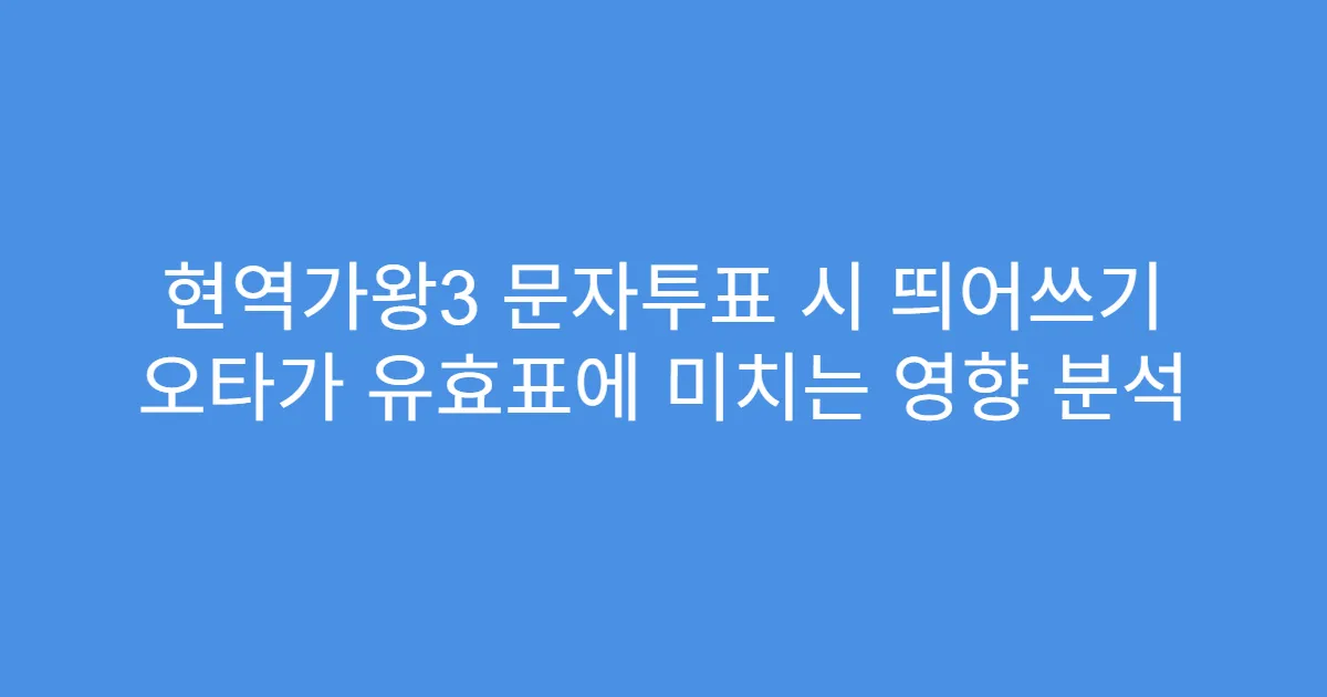 현역가왕3 문자투표 시 띄어쓰기 오타가 유효표에 미치는 영향 분석