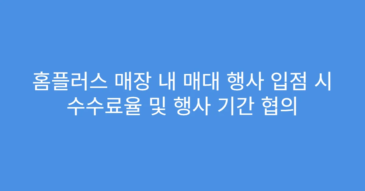 홈플러스 매장 내 매대 행사 입점 시 수수료율 및 행사 기간 협의