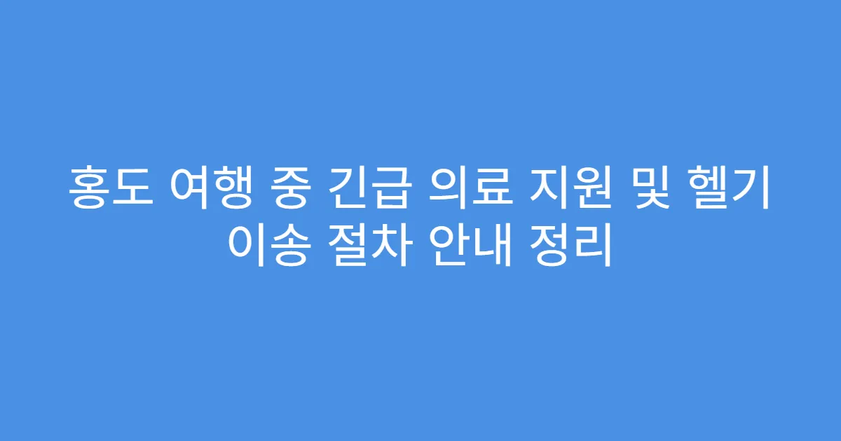 홍도 여행 중 긴급 의료 지원 및 헬기 이송 절차 안내 정리