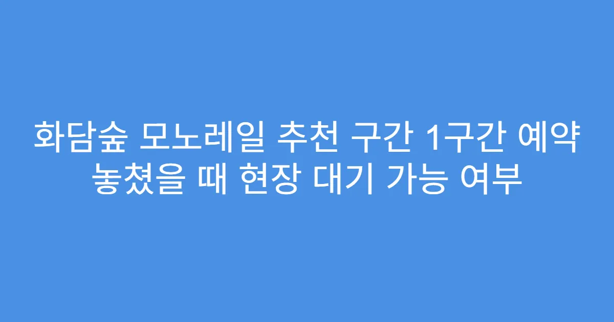 화담숲 모노레일 추천 구간 1구간 예약 놓쳤을 때 현장 대기 가능 여부