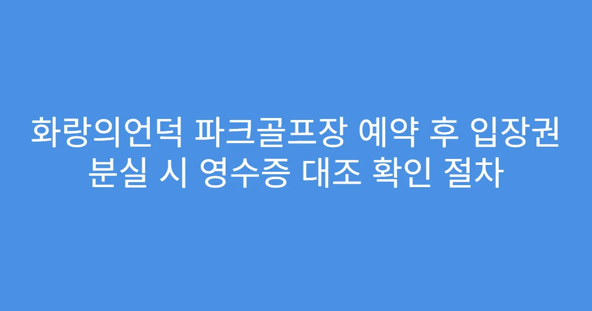 화랑의언덕 파크골프장 예약 후 입장권 분실 시 영수증 대조 확인 절차