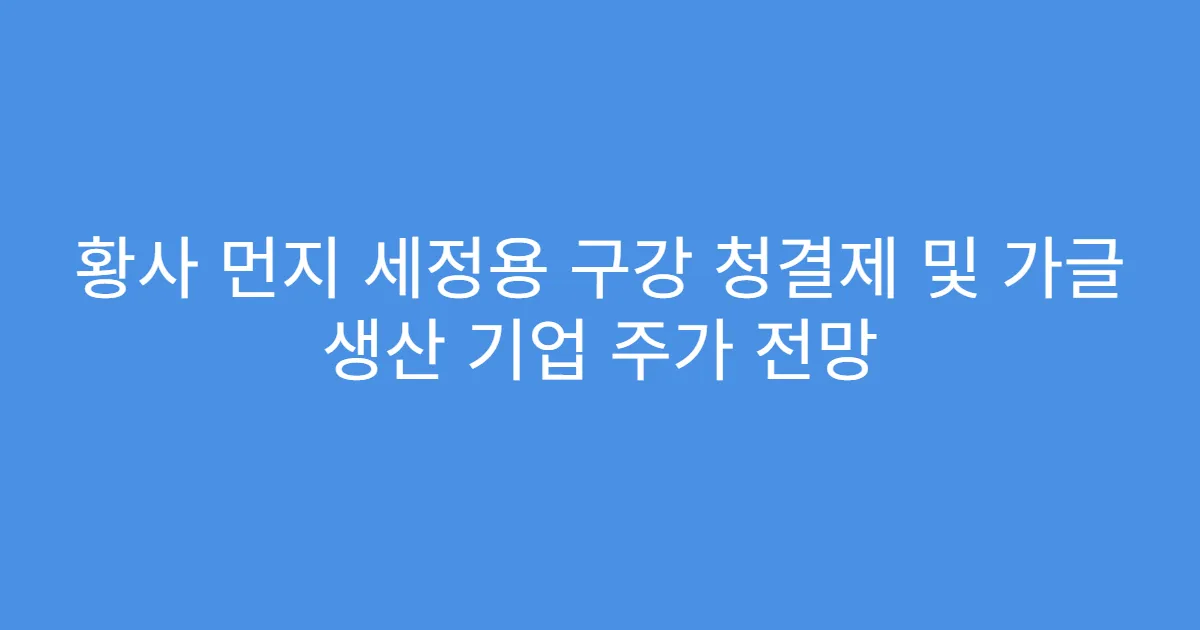 황사 먼지 세정용 구강 청결제 및 가글 생산 기업 주가 전망