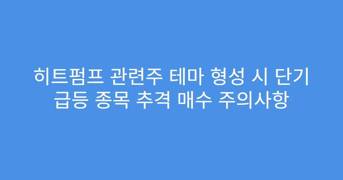 히트펌프 관련주 테마 형성 시 단기 급등 종목 추격 매수 주의사항