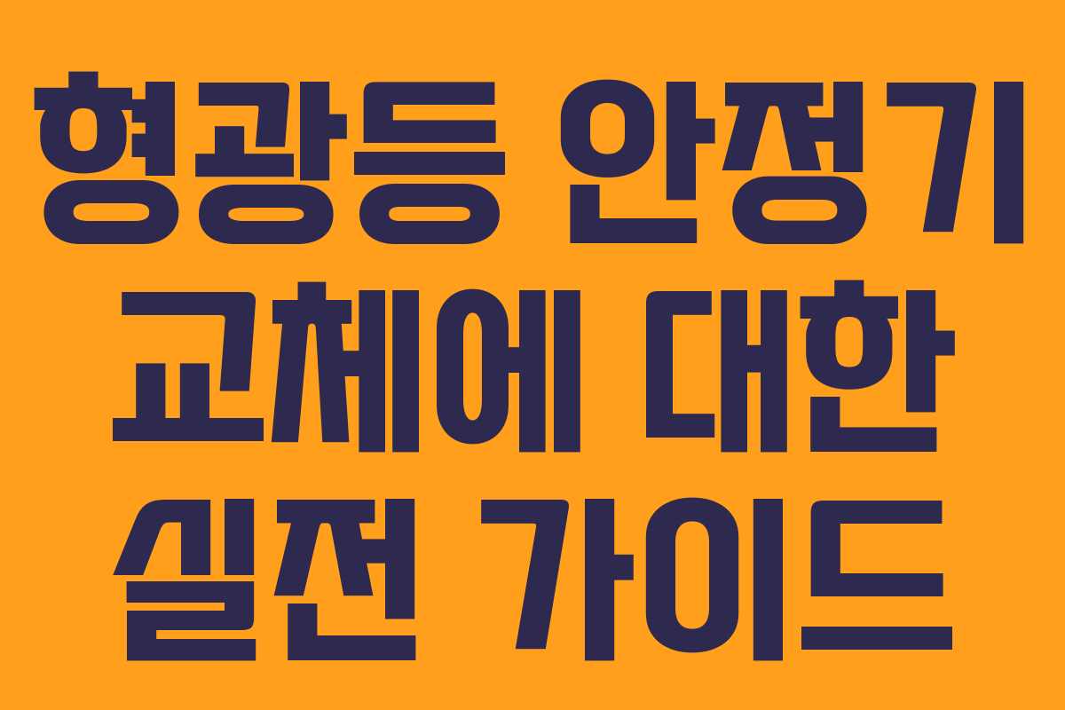 형광등 안정기 교체에 대한 실전 가이드