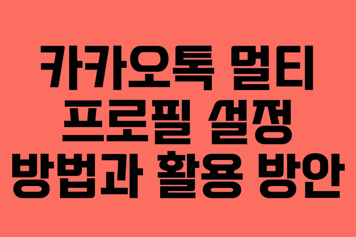 카카오톡 멀티 프로필 설정 방법과 활용 방안