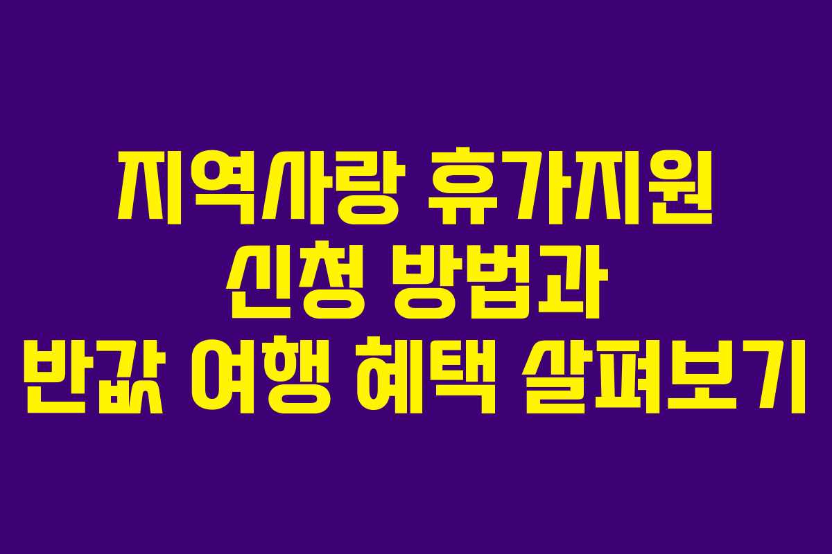 지역사랑 휴가지원 신청 방법과 반값 여행 혜택 살펴보기