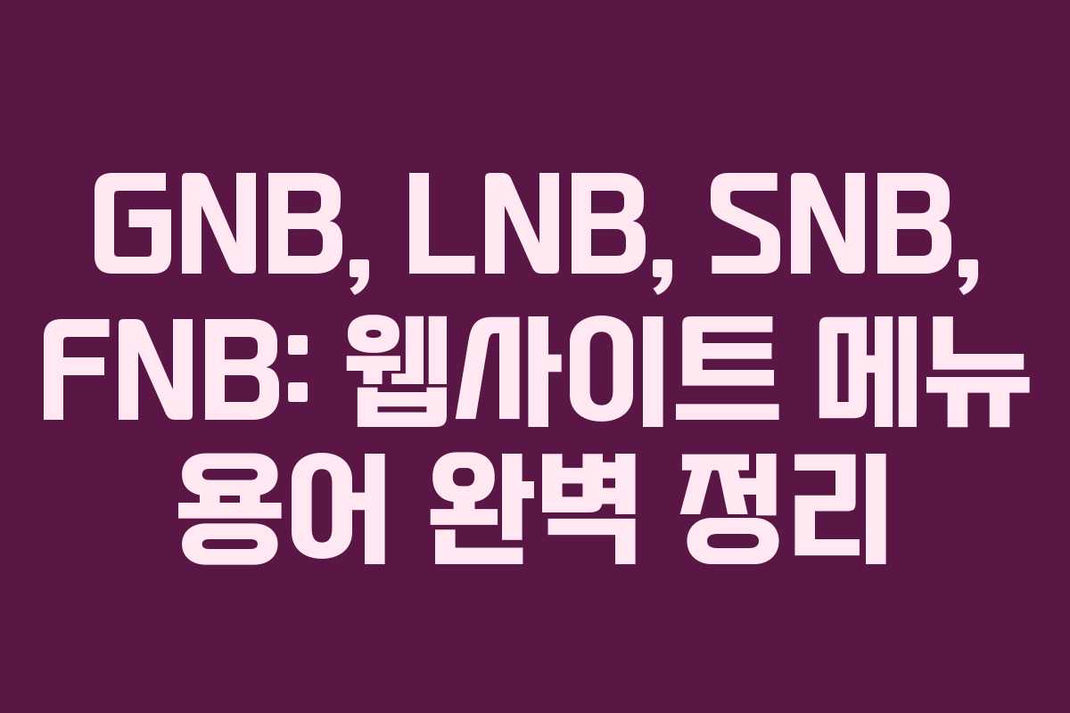 GNB, LNB, SNB, FNB: 웹사이트 메뉴 용어 완벽 정리