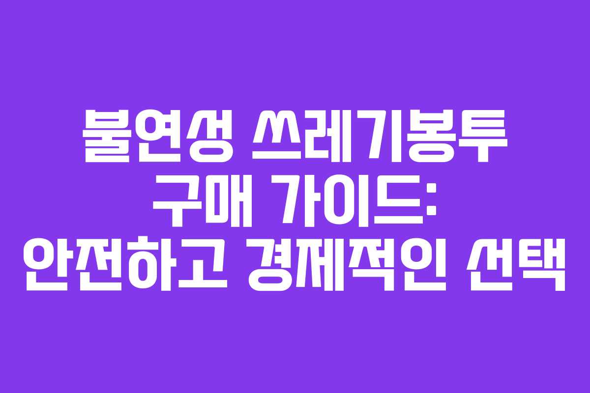 불연성 쓰레기봉투 구매 가이드: 안전하고 경제적인 선택