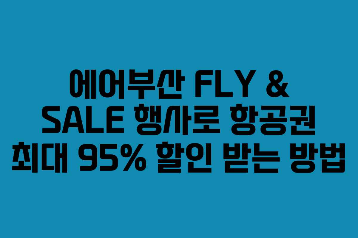 에어부산 FLY & SALE 행사로 항공권 최대 95% 할인 받는 방법