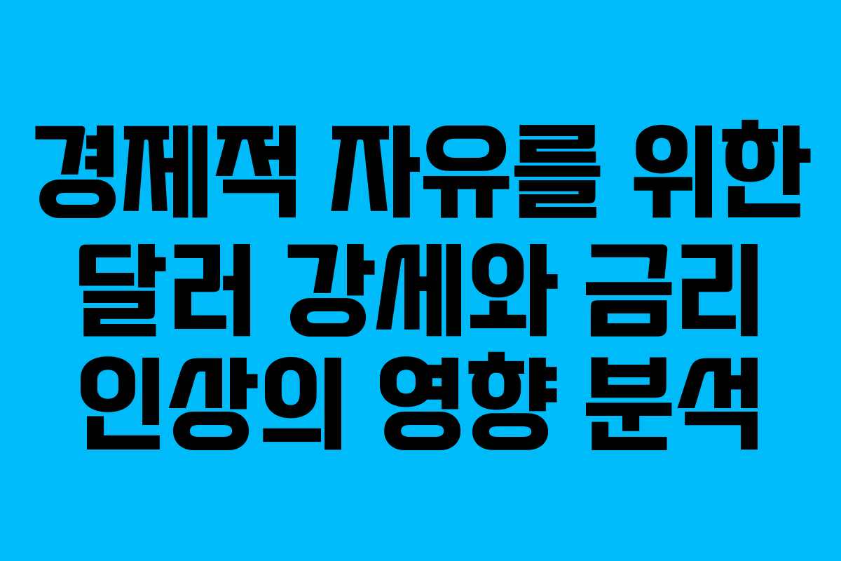 경제적 자유를 위한 달러 강세와 금리 인상의 영향 분석