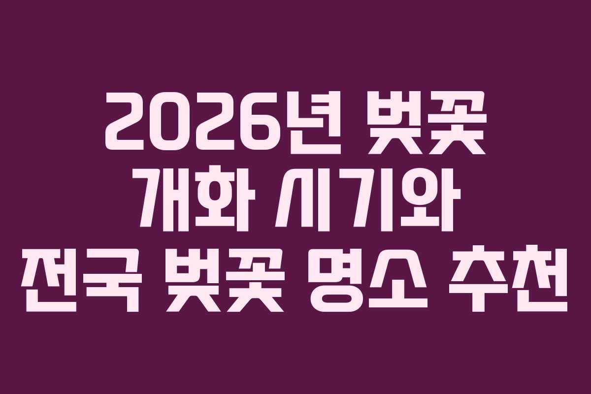 2026년 벚꽃 개화 시기와 전국 벚꽃 명소 추천
