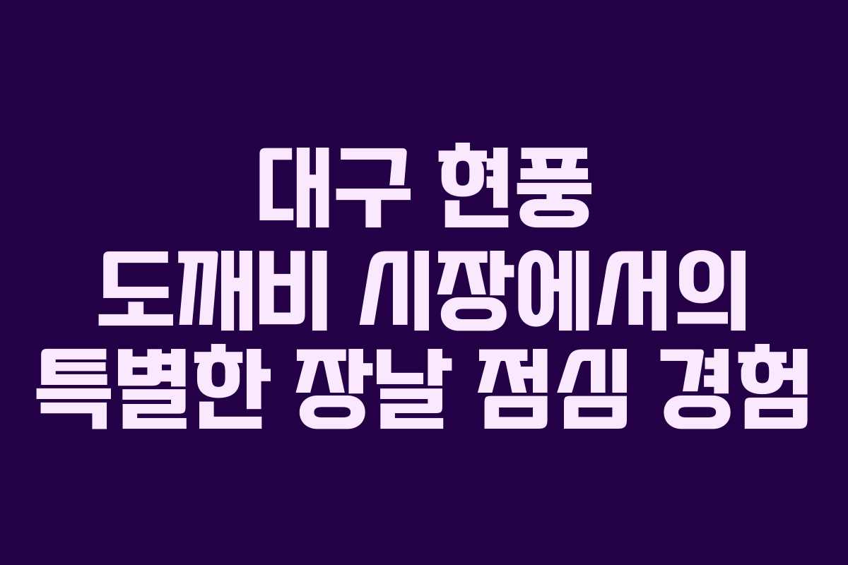 대구 현풍 도깨비 시장에서의 특별한 장날 점심 경험
