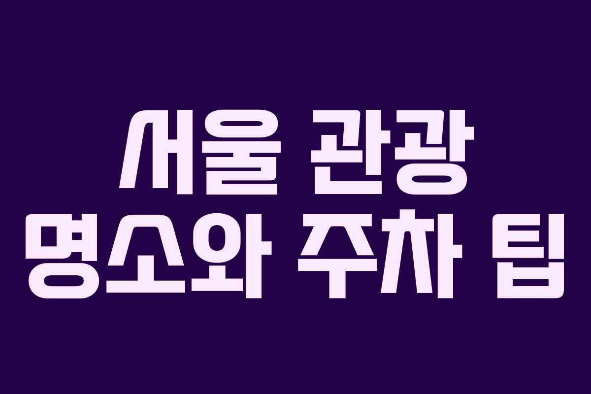 서울 관광 명소와 주차 팁